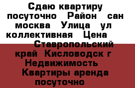 Сдаю квартиру посуточно › Район ­ сан.москва › Улица ­ ул. коллективная › Цена ­ 1 500 - Ставропольский край, Кисловодск г. Недвижимость » Квартиры аренда посуточно   